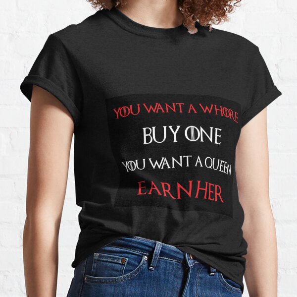 You Want A Whore - GOT Quote Shirt - Whore Shirt - Whore tee - Whore t-shirt - GOT tee - Whores t shirt Classic T-Shirt