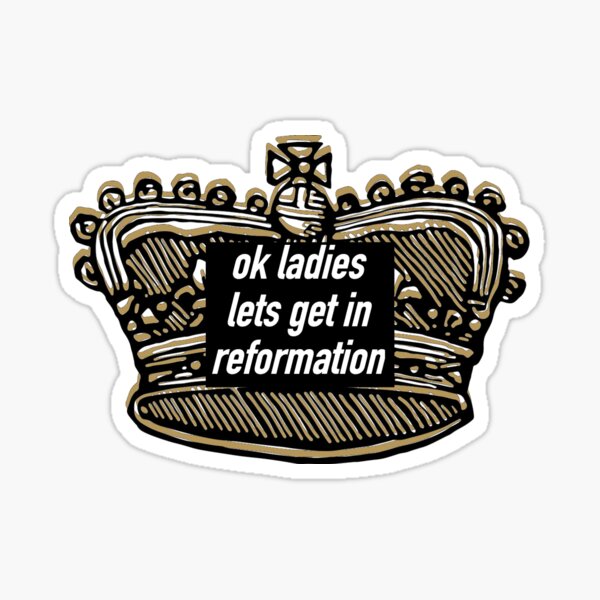 ok ladies lets get in reformation Sticker