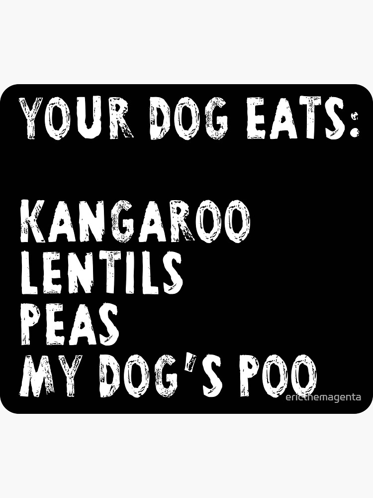 "Your Dog Eats Kangaroo Lentils Peas My Dog's Poo BEG Diet" Sticker for Sale by ericthemagenta