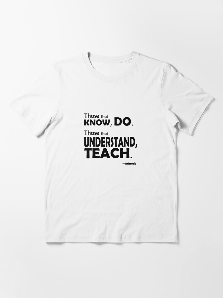 Essential T-Shirt, Those that know, do. Those that understand, teach. designed and sold by William Pate