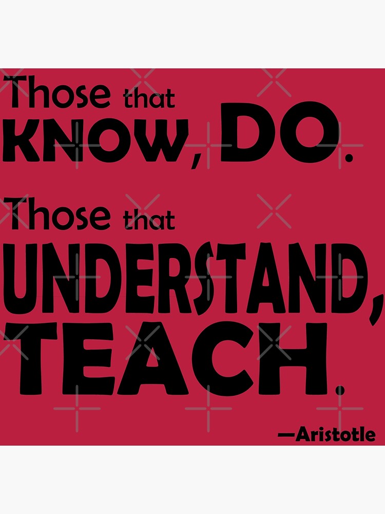 Those that know, do. Those that understand, teach. by willpate