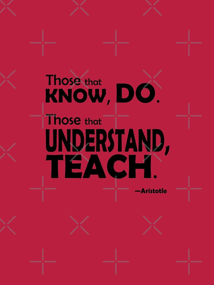 Those that know, do. Those that understand, teach. by willpate