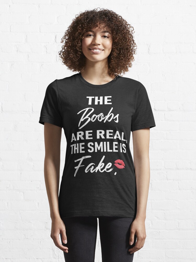 The Boobs Are Real The Smile is Fake - Funny boobs shirt tities shirt boobs  shirts tits shirt funny womens shirts funny womens tshirts Essential T- Shirt for Sale by sols