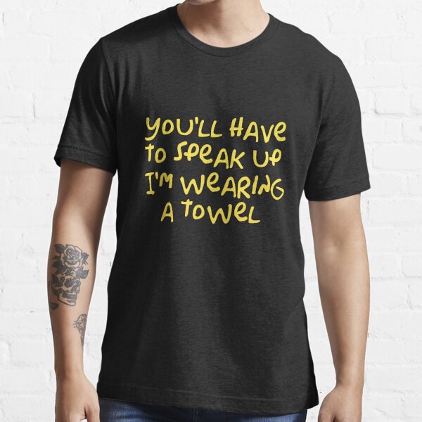 You Ll Have To Speak Up I M Wearing A Towel T Shirt For Sale By Wordfandom Redbubble