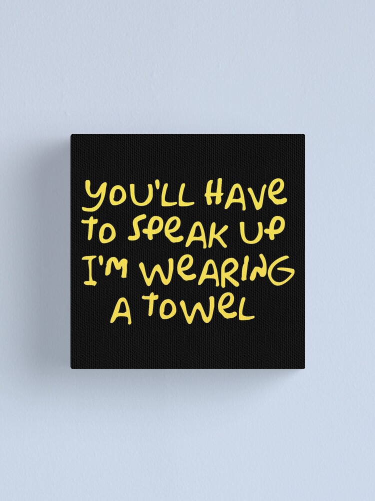 You Ll Have To Speak Up I M Wearing A Towel Canvas Print For Sale By Wordfandom Redbubble