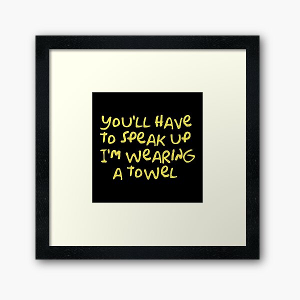 You Ll Have To Speak Up I M Wearing A Towel Framed Art Print For Sale By Wordfandom Redbubble