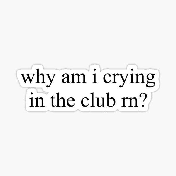 "why am i crying in the club rn ?" Sticker for Sale by alexa1125