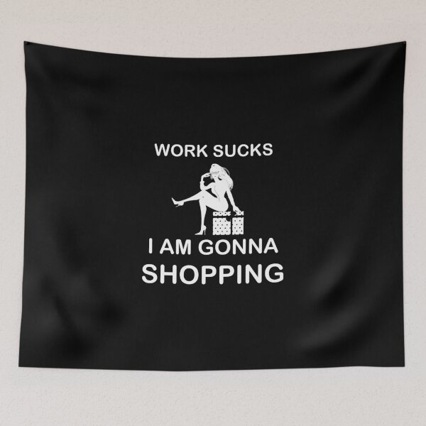 Artikelvorschau, Work sucks I'm gonna Shopping entworfen und verkauft von AndiHK.