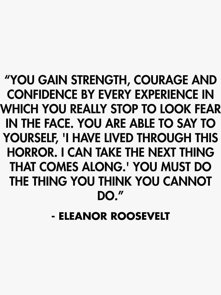You gain strength, courage and confidence by every experience in which ...