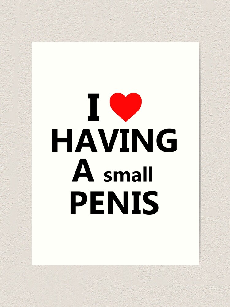 I Love Having A Small Penis Art Print For Sale By Heychvs Redbubble 5395