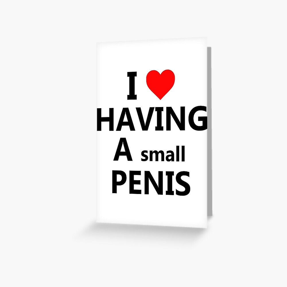 I Love Having A Small Penis Greeting Card By Heychvs Redbubble