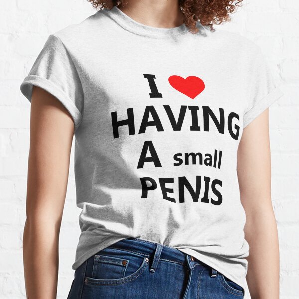 Ich liebe es, einen kleinen Penis zu haben Classic T-Shirt
