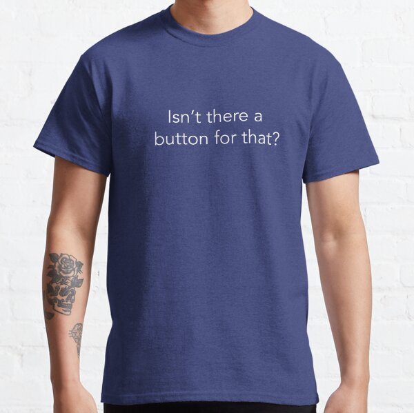Isn't There A Button For That - White Text Classic T-Shirt