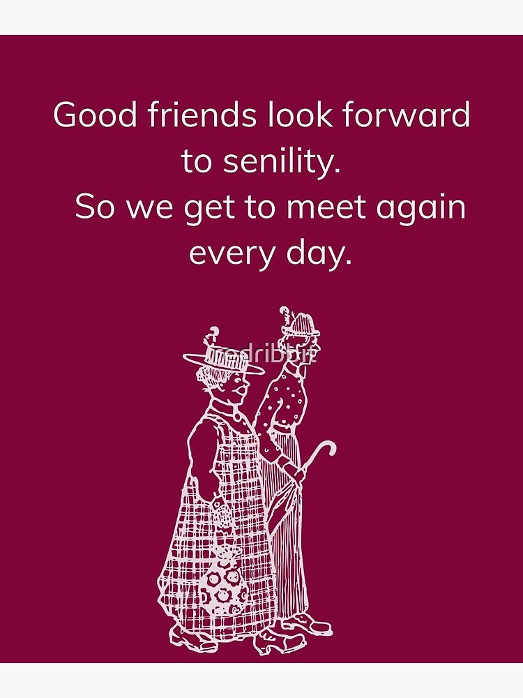 good-friends-look-forward-to-senility-poster-by-redribbit-redbubble