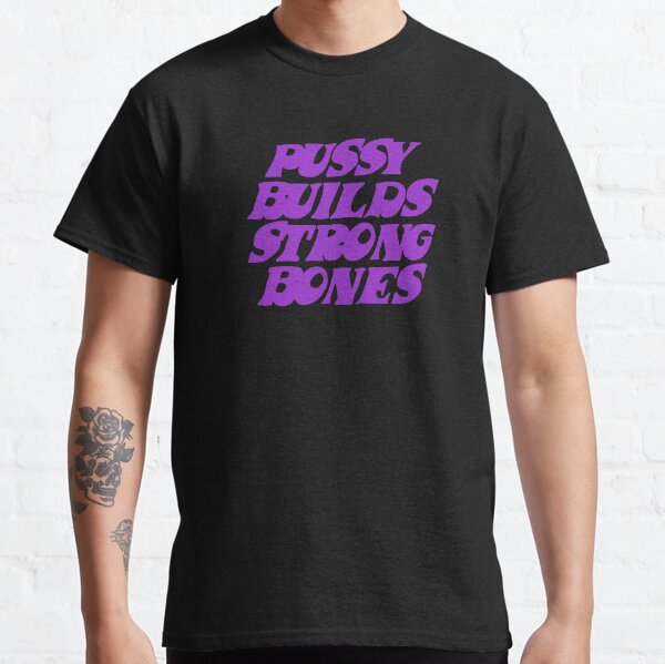 Pussy Builds Strong Bones Classic T-Shirt