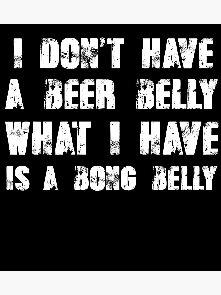 "I Don't Have A Beer Belly! What I Have Is A Bong Belly" Poster by
