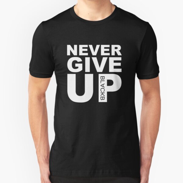 never ever give up shirt