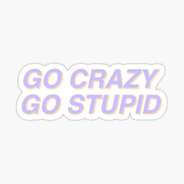 go crazy go stupid Sticker