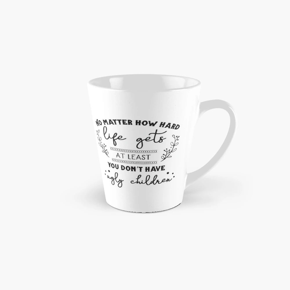 No Matter How hard Life Gets At Least You Dont Have Ugly Children Funny  Mothers Day Gifts For Mom Ceramic Coffee Mug Tea Cup Fun Novelty 12 oz -  Poster Foundry