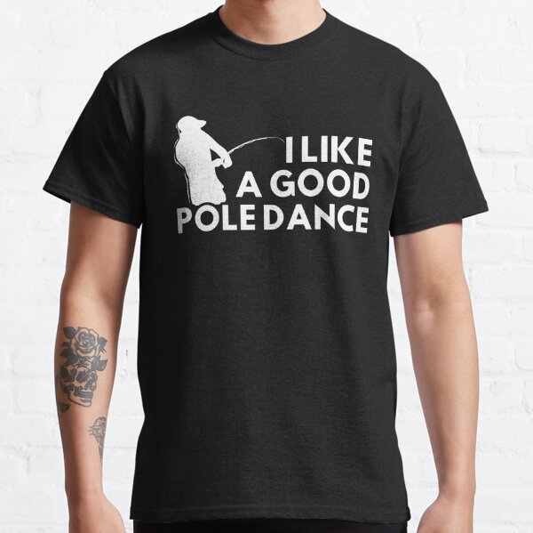 Fishing I Like A Good Pole Dance Classic T-Shirt for Sale by designeclipse