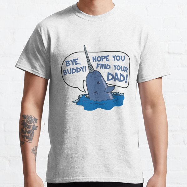 Elf - Bye Buddy Hope You Find Your Dad Narwhal Quote Classic T-Shirt