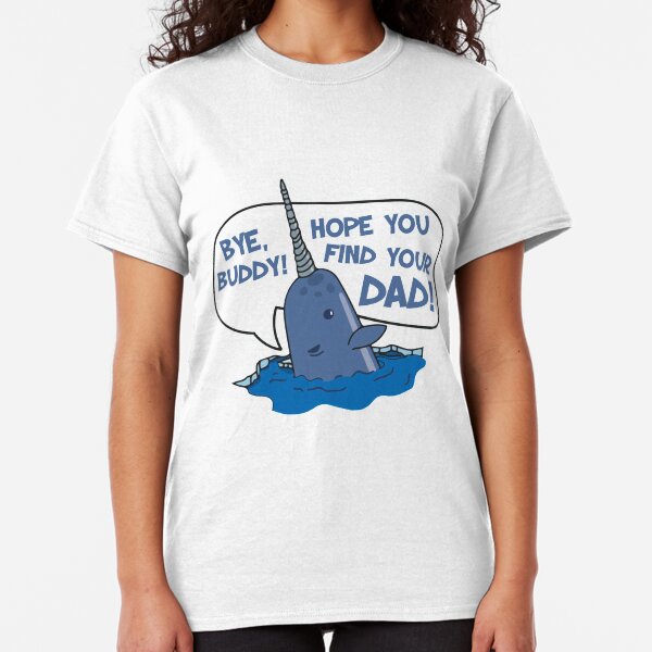 Elf - Bye Buddy Hope You Find Your Dad Narwhal Quote Classic T-Shirt