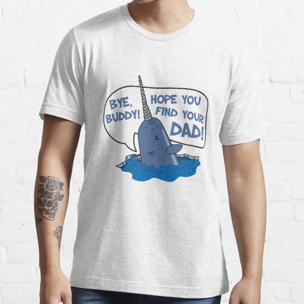 Elf Bye Buddy Hope You Find Your Dad Narwhal Quote T Shirt For Sale By Hughhhogan 9321