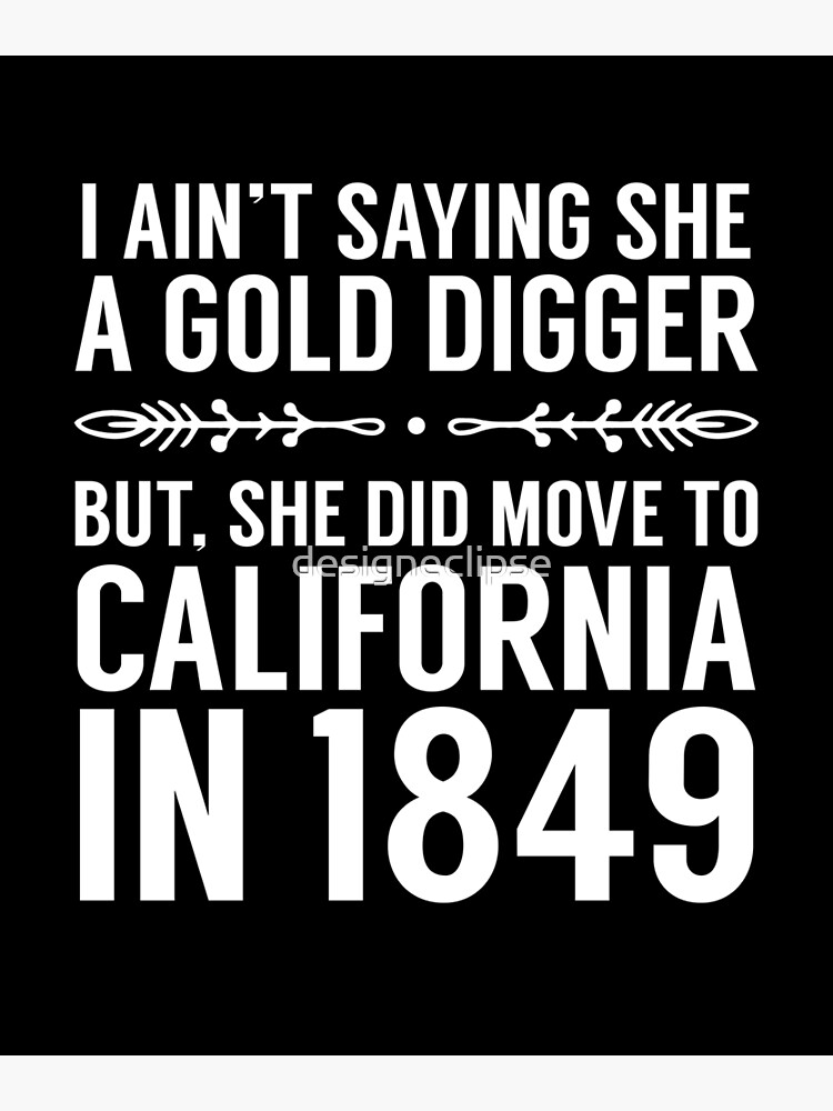 I ain't saying she's a gold digger. I'm thinking it, I'm just not saying  it.
