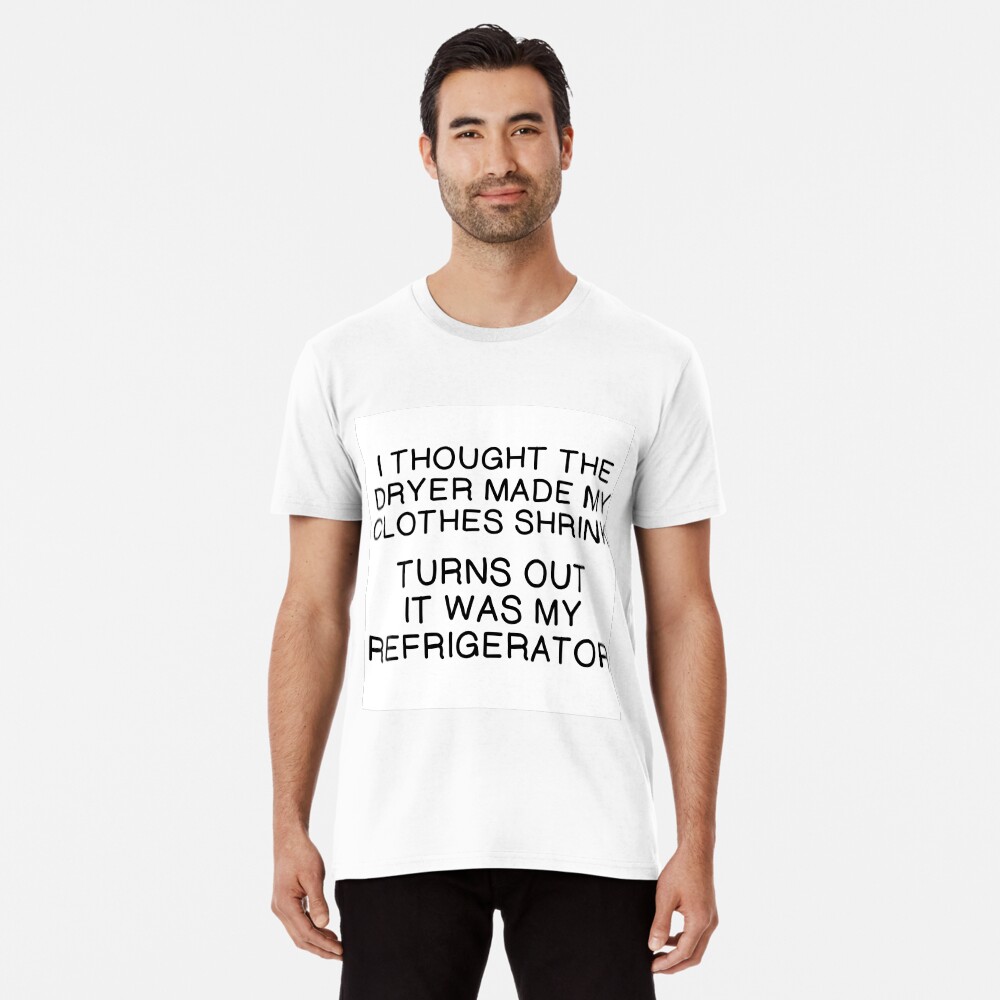 I Thought The Dryer Made My Clothes Shrink T-Shirt I Thought The Dryer Made My Clothes Shrink T-Shirt