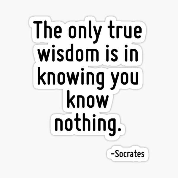 The only true wisdom is in knowing you know nothing. Sticker