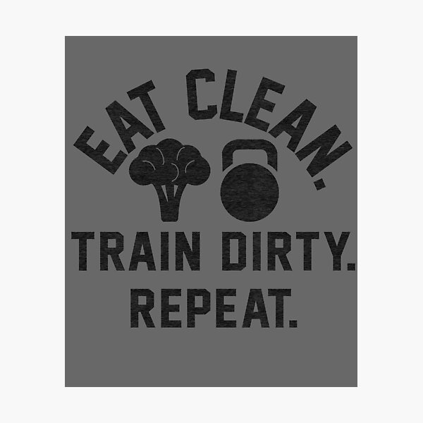 Eat Clean. Train Dirty.Repeat. Photographic Print