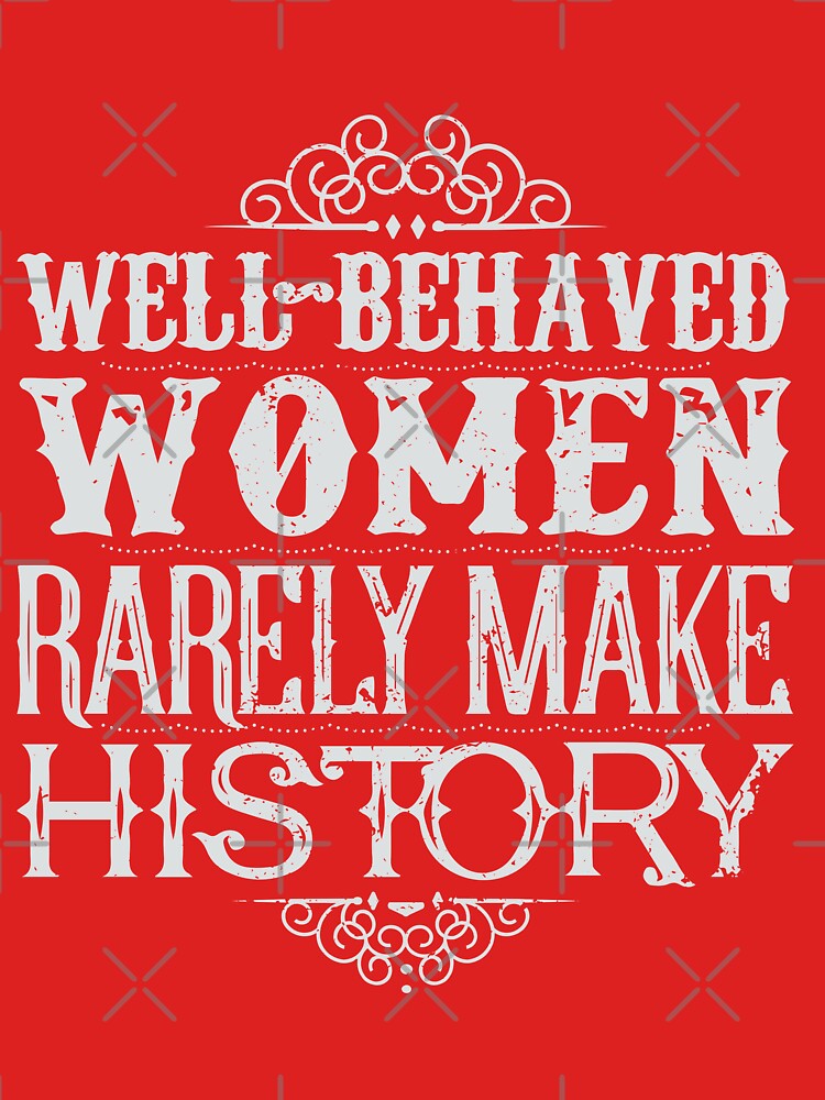 Well Behaved Women Rarely Make History T Shirt By Bobsmithhhhh Redbubble 0373