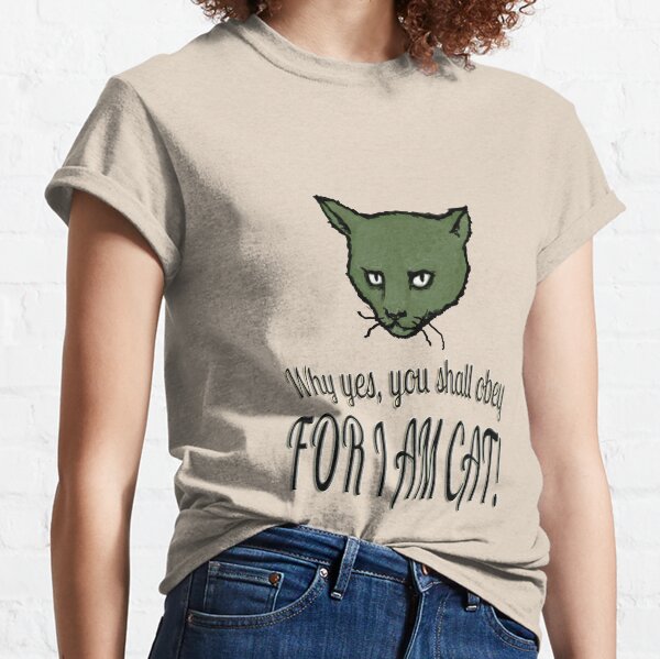 Why yes, you shall obey, FOR I AM CAT! Classic T-Shirt