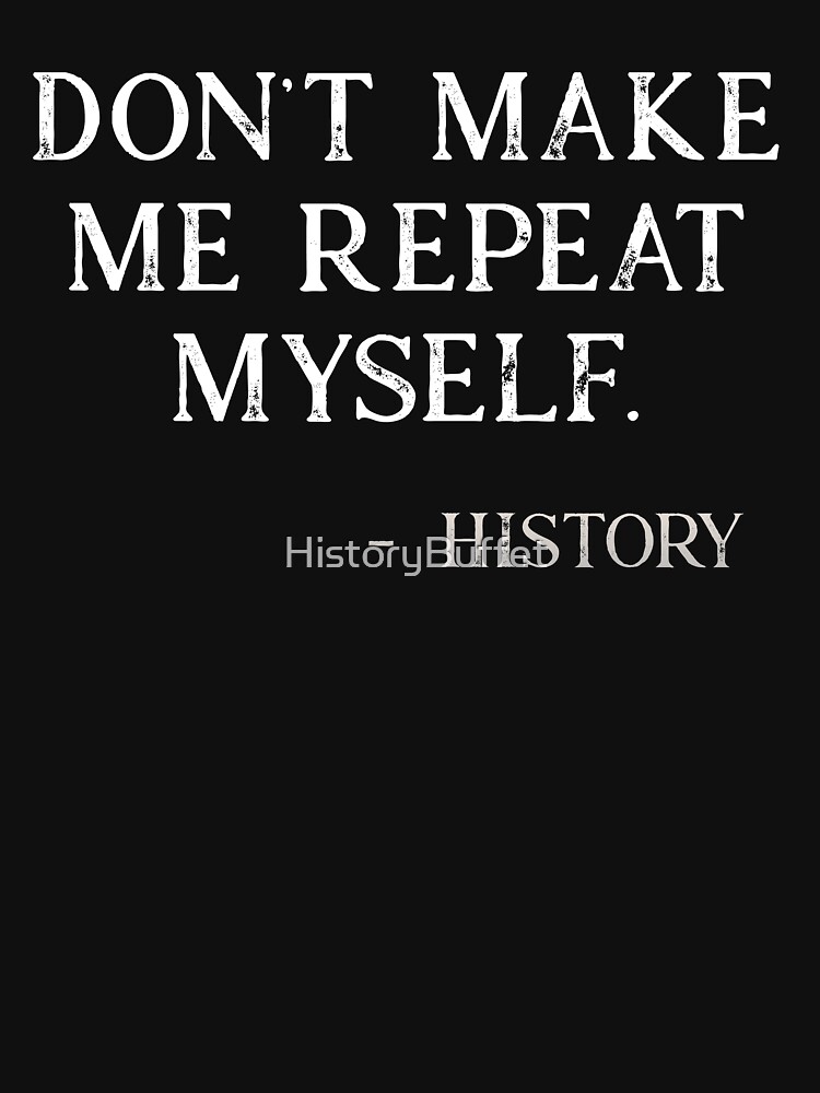 Don't Make Me Repeat Myself History Sarcastic Funny Saying Graphic