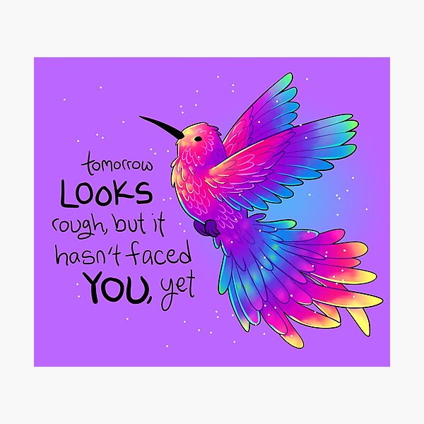 "Tomorrow LOOKS rough, but it hasn't faced YOU, yet" Rainbow Hummingbird Photographic Print
