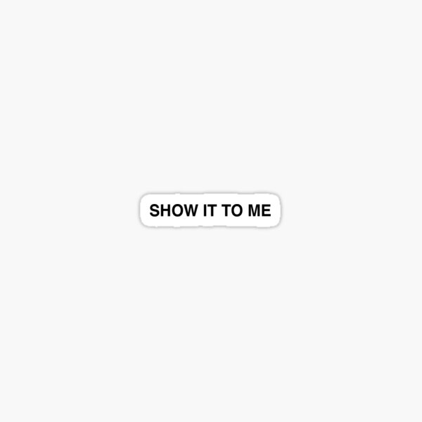 "SHOW IT TO ME WORDS TO LIVE BY 15" Sticker by duttydesign Redbubble