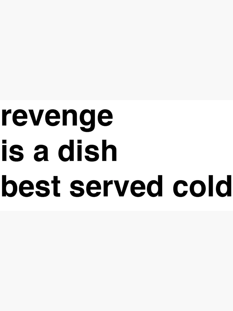 Revenge Is A Dish Best Served Cold