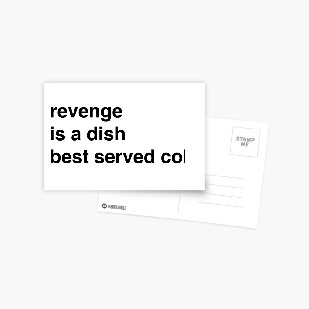 Revenge is a dish best served cold and 10 other thoughts on the