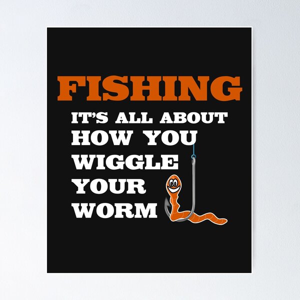 Fishing It's All About How You Wiggle Your Worm T Shirt Tee Poster by  shoutoutshirtco