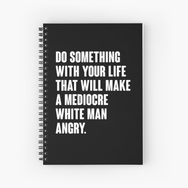 Do Something With Your Life That Will Make A Mediocre White Man Angry Spiral Notebook