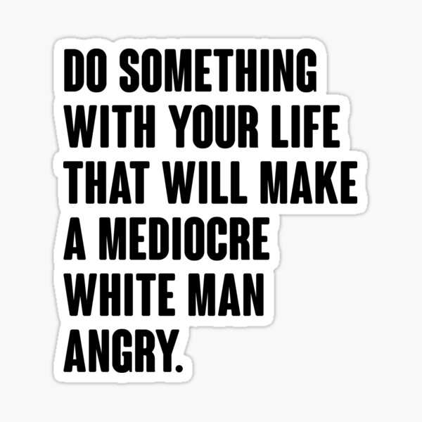 Tun Sie etwas mit Ihrem Leben, das einen mittelmäßigen weißen Mann wütend macht Sticker