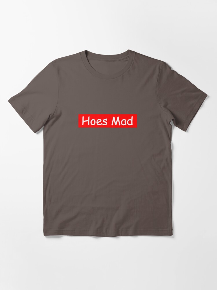 "hoes mad" Tshirt by danamarie05 Redbubble