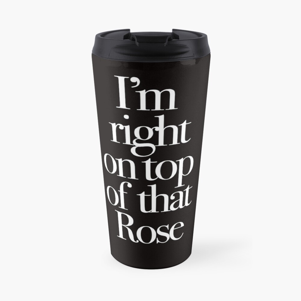 Don't Tell Mom the Babysitter's Dead - I'm right on top of that Rose Travel Mug