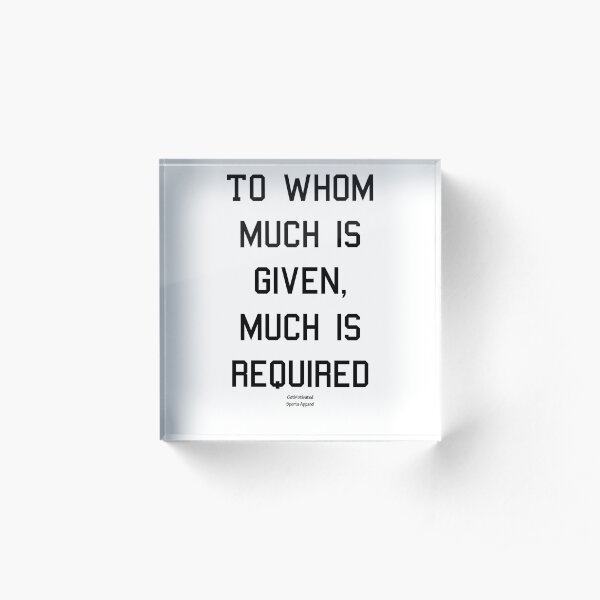 To Whom Much is Given, Much is Required Tank Acrylic Block