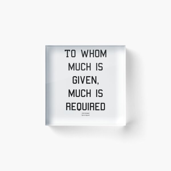 To Whom Much is Given, Much is Required Tank Acrylic Block