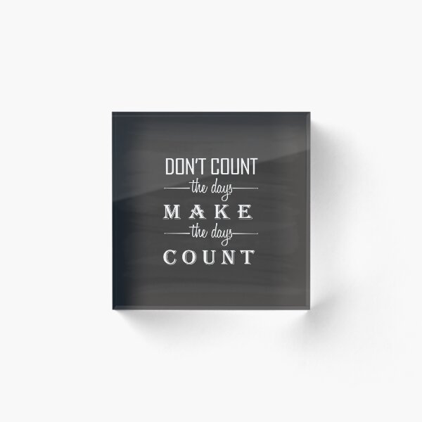 Don't count the days, make the days count Acrylic Block