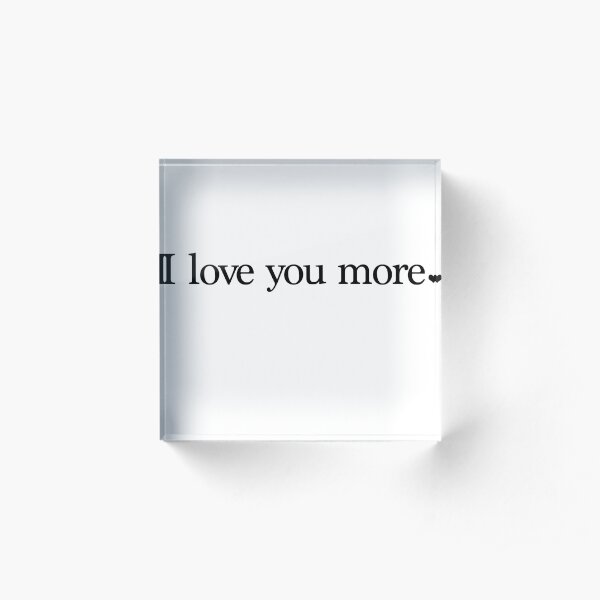 I love you more. Acrylic Block