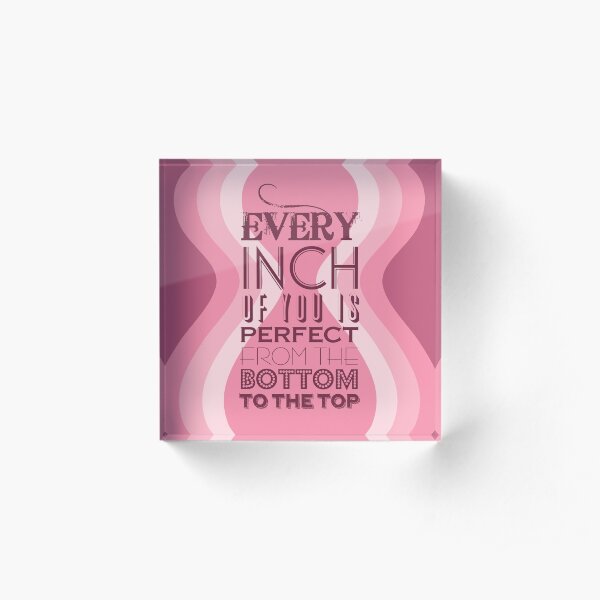 Every Inch of You is Perfect Acrylic Block