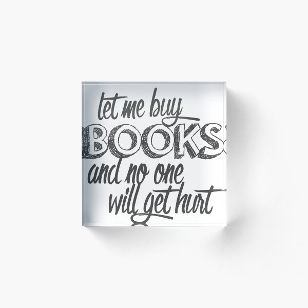 Let Me Buy Books and No One Will Get Hurt Acrylic Block