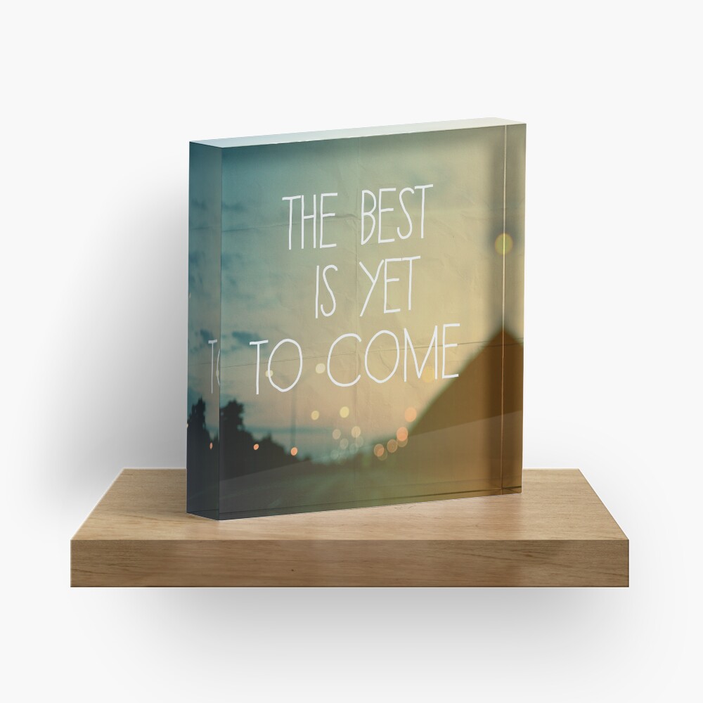 The Best Is Yet To Come Acrylic Block